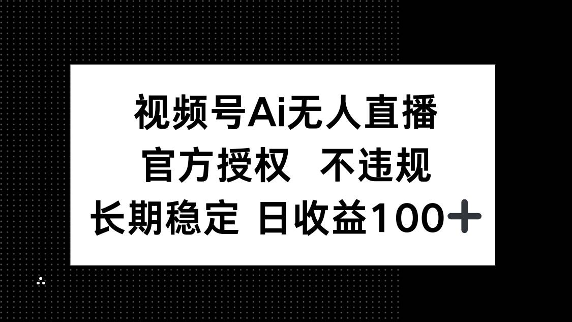（14349期）视频号AI无人直播，官方授权 不违规，单日平均收益100+汇创网-网创项目_汇创网_中创网_福缘网_冒泡网_网创项目平台汇创网