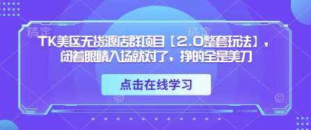 TK美区无货源店群项目【2.0整套玩法】，闭着眼睛入场就对了，挣的全是美刀汇创网-网创项目_汇创网_中创网_福缘网_冒泡网_资源整合平台汇创网