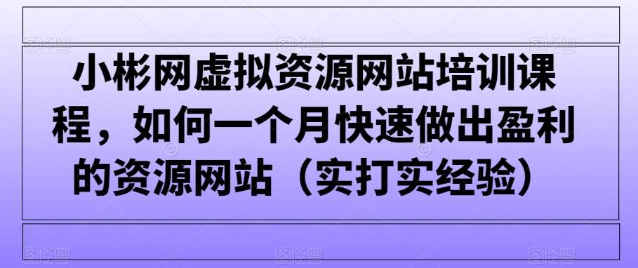 小彬网虚拟资源网站培训课程，如何一个月快速做出盈利的资源网站（实打实经验）汇创网-网创项目_汇创网_中创网_福缘网_冒泡网_资源整合平台汇创网
