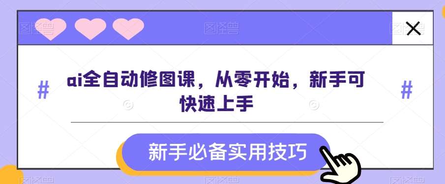 ai全自动修图课，从零开始，新手可快速上手汇创网-网创项目_汇创网_中创网_福缘网_冒泡网_网创项目平台汇创网