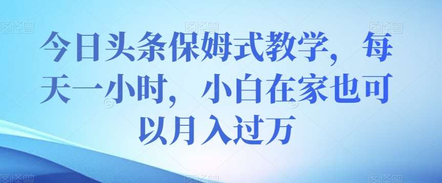 今日头条保姆式教学，每天一小时，小白在家也可以月入过万【揭秘】汇创网-网创项目_汇创网_中创网_福缘网_冒泡网_资源整合平台汇创网