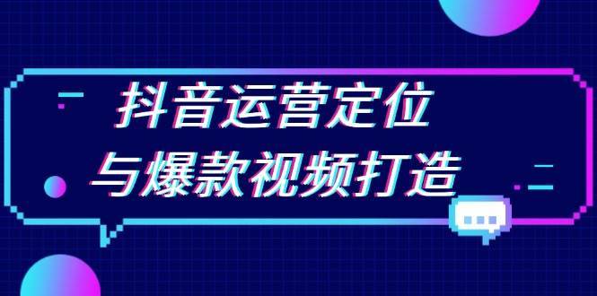 抖音运营定位与爆款视频打造：定位运营方向，挖掘爆款选题，提升播放量汇创网-网创项目_汇创网_中创网_福缘网_冒泡网_资源整合平台汇创网