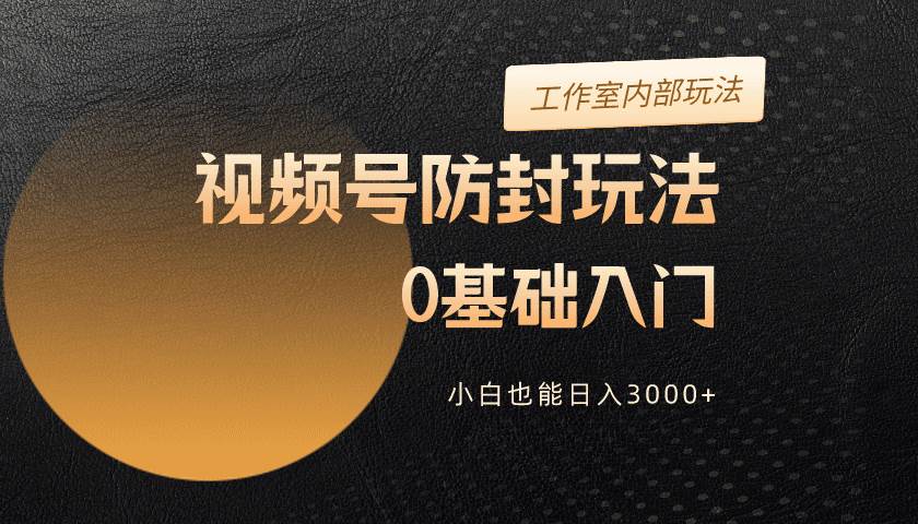 2024视频号升级防封玩法，零基础入门，小白也能日入3000+汇创网-网创项目_汇创网_中创网_福缘网_冒泡网_资源整合平台汇创网