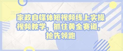 家政自媒体短视频线上实操视频教学，抓住黄金赛道，抢先领跑!汇创网-网创项目_汇创网_中创网_福缘网_冒泡网_资源整合平台汇创网