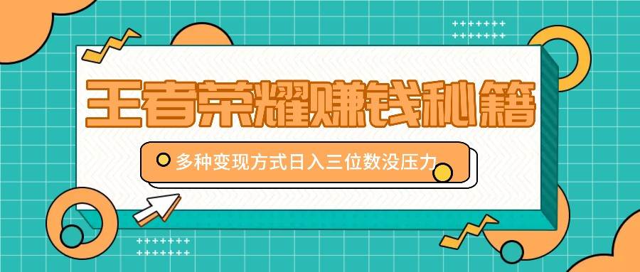 王者荣耀赚钱秘籍，多种变现方式，日入三位数没压力【附送资料】汇创网-网创项目_汇创网_中创网_福缘网_冒泡网_资源整合平台汇创网