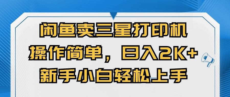 闲鱼卖三星打印机，操作简单，日入2000+，新手小白轻松上手汇创网-网创项目_汇创网_中创网_福缘网_冒泡网_资源整合平台汇创网