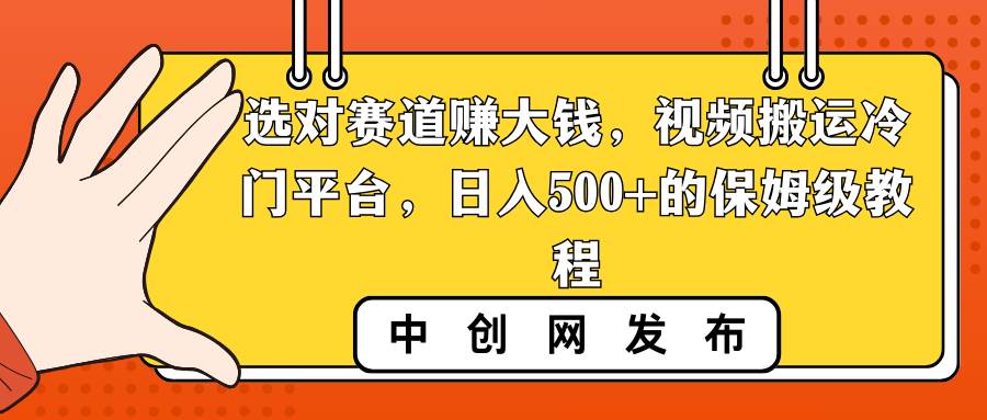 （8793期）选对赛道赚大钱，视频搬运冷门平台，日入500+的保姆级教程汇创网-网创项目_汇创网_中创网_福缘网_冒泡网_资源整合平台汇创网