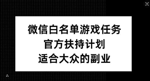 微信白名单游戏任务，官方扶持计划，适合大众的副业【揭秘】汇创网-网创项目_汇创网_中创网_福缘网_冒泡网_资源整合平台汇创网