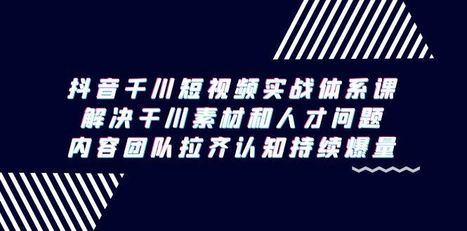 （9174期）抖音千川短视频实战体系课，解决干川素材和人才问题，内容团队拉齐认知…汇创网-网创项目_汇创网_中创网_福缘网_冒泡网_网创项目平台汇创网