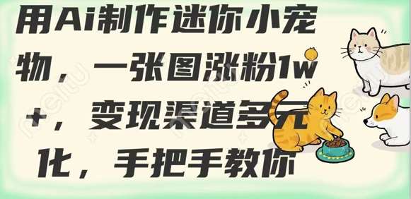 用AI制作迷你小宠物，一张图涨粉1w+，变现渠道多元化，手把手教你汇创网-网创项目_汇创网_中创网_福缘网_冒泡网_资源整合平台汇创网