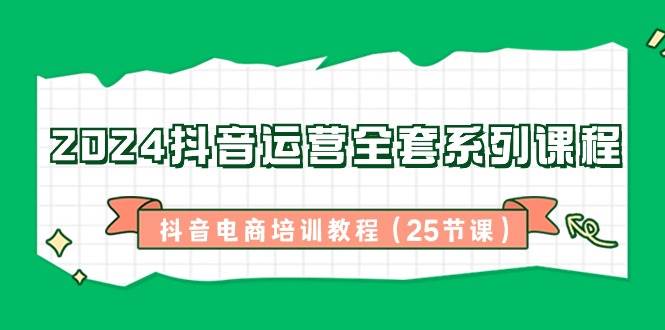 （8864期）2024抖音运营全套系列课程-抖音电商培训教程（25节课）汇创网-网创项目_汇创网_中创网_福缘网_冒泡网_网创项目平台汇创网