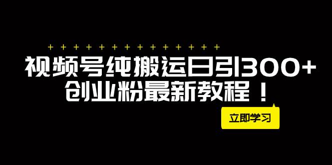 外面卖2580视频号纯搬运日引300+创业粉最新教程！汇创网-网创项目_汇创网_中创网_福缘网_冒泡网_资源整合平台汇创网