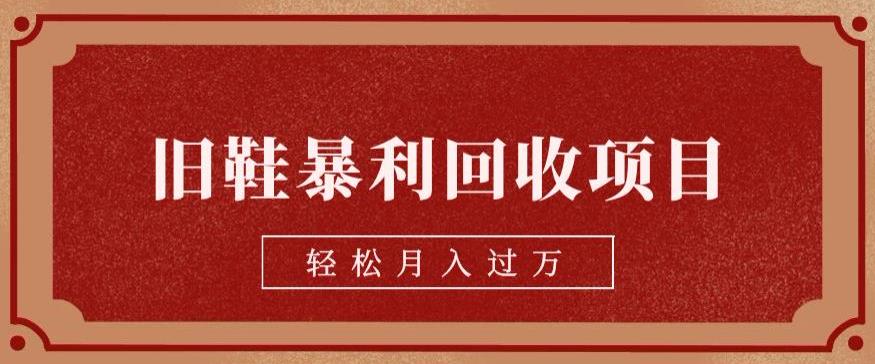 旧鞋暴利回收项目，轻松月入过万，详细教学视频【揭秘】汇创网-网创项目_汇创网_中创网_福缘网_冒泡网_资源整合平台汇创网