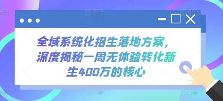 全域系统化招生落地方案，深度揭秘一周无体验转化新生400万的核心汇创网-网创项目_汇创网_中创网_福缘网_冒泡网_资源整合平台汇创网