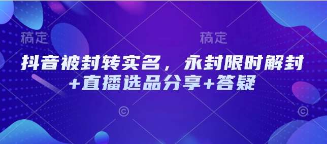 抖音被封转实名，永封限时解封+直播选品分享+答疑汇创网-网创项目_汇创网_中创网_福缘网_冒泡网_资源整合平台汇创网