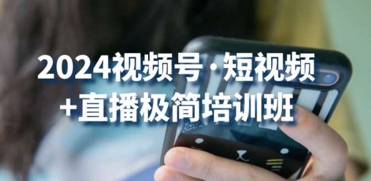 2024视频号·短视频+直播极简培训班：抓住视频号风口，流量红利汇创网-网创项目_汇创网_中创网_福缘网_冒泡网_资源整合平台汇创网