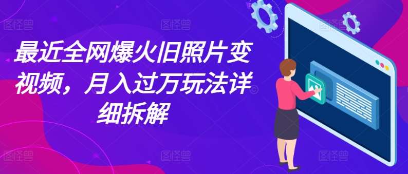 最近全网爆火旧照片变视频，月入过万玩法详细拆解汇创网-网创项目_汇创网_中创网_福缘网_冒泡网_资源整合平台汇创网