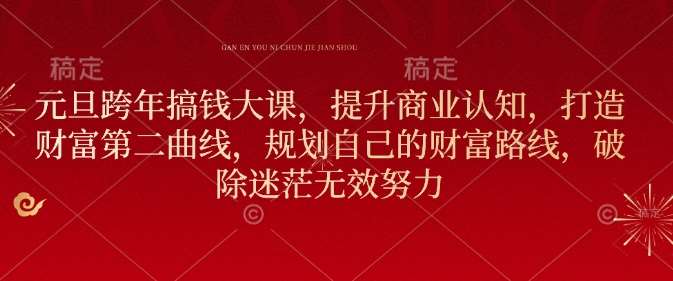 元旦跨年搞钱大课，提升商业认知，打造财富第二曲线，规划自己的财富路线，破除迷茫无效努力汇创网-网创项目_汇创网_中创网_福缘网_冒泡网_网创项目平台汇创网