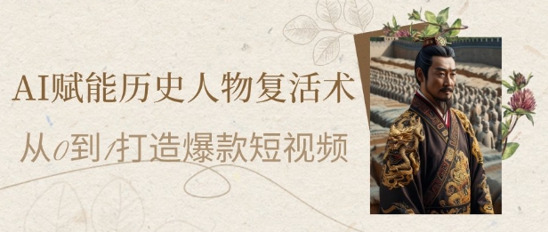 AI赋能历史人物复活术：从0到1打造爆款短视频，7天涨粉10W，小白也能月入过1W汇创网-网创项目_汇创网_中创网_福缘网_冒泡网_资源整合平台汇创网