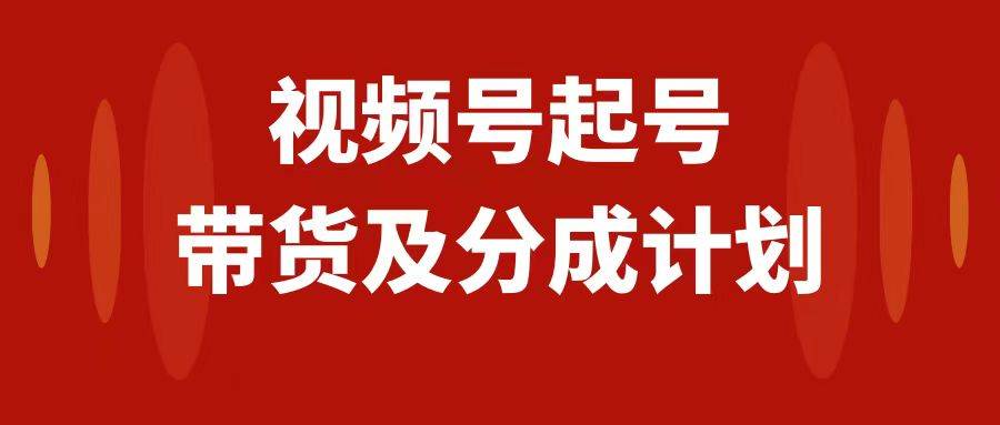 （7944期）视频号快速起号，分成计划及带货，0-1起盘、运营、变现玩法，日入1000+汇创网-网创项目_汇创网_中创网_福缘网_冒泡网_资源整合平台汇创网