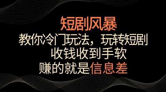 短剧风暴，教你冷门玩法，玩转短剧，收钱收到手软【揭秘】汇创网-网创项目_汇创网_中创网_福缘网_冒泡网_资源整合平台汇创网