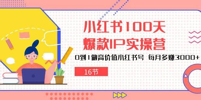 （10490期）小红书100天-爆款IP实操营，0到1做高价值小红书号 每月多赚3000+（16节）汇创网-网创项目_汇创网_中创网_福缘网_冒泡网_资源整合平台汇创网