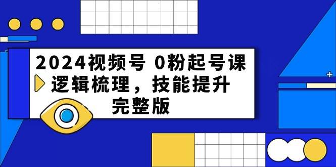 2024视频号0粉起号课，逻辑梳理，技能提升（54节完整版）汇创网-网创项目_汇创网_中创网_福缘网_冒泡网_资源整合平台汇创网