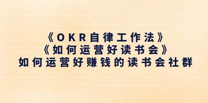 （11208期）《OKR自律工作法》＋《如何运营好读书会》如何运营好赚钱的读书会社群汇创网-网创项目_汇创网_中创网_福缘网_冒泡网_资源整合平台汇创网