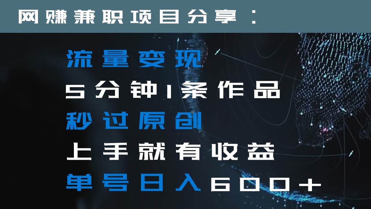 流量变现5分钟1条作品秒过原创上手就有收益单号日入600+汇创网-网创项目_汇创网_中创网_福缘网_冒泡网_资源整合平台汇创网