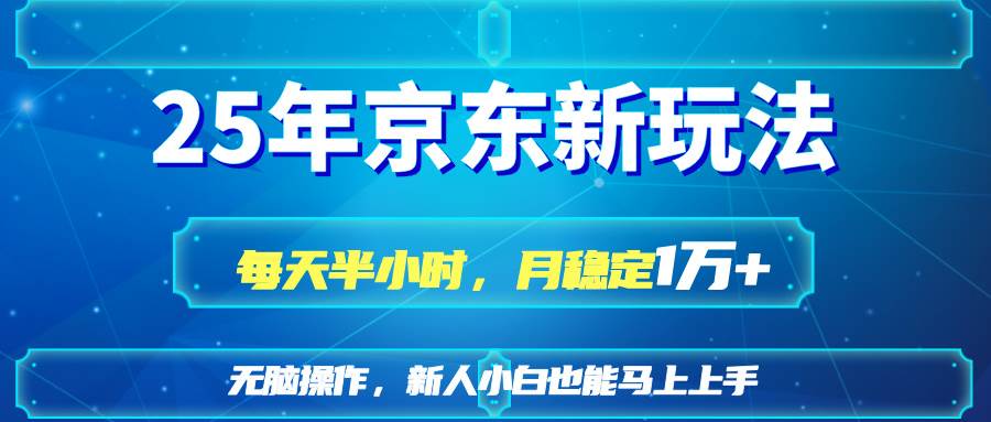 （14309期）25京东新玩法，每天半小时，月稳定1W+汇创网-网创项目_汇创网_中创网_福缘网_冒泡网_资源整合平台汇创网