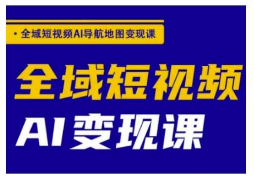 全域短视频AI导航地图变现课，全域短视频AI变现课汇创网-网创项目_汇创网_中创网_福缘网_冒泡网_资源整合平台汇创网