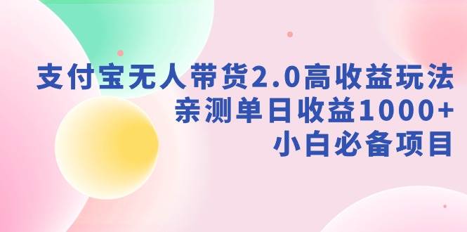 支付宝无人带货2.0高收益玩法，亲测单日收益1000+，小白必备项目汇创网-网创项目_汇创网_中创网_福缘网_冒泡网_资源整合平台汇创网
