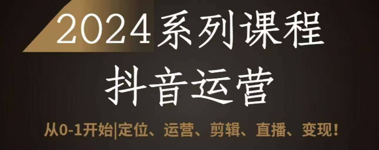 2024抖音运营全套系列课程，从0-1开始，定位、运营、剪辑、直播、变现汇创网-网创项目_汇创网_中创网_福缘网_冒泡网_网创项目平台汇创网