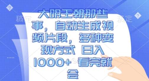 大明王朝那些事，自动生成视频片段，多种变现方式 日入1k 看完就会【揭秘】汇创网-网创项目_汇创网_中创网_福缘网_冒泡网_资源整合平台汇创网