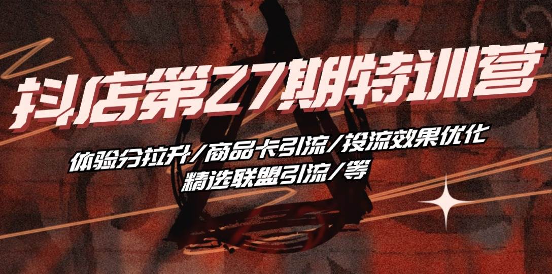 （10625期）抖店·第27期特训营 体验分拉升/商品卡引流/投流效果优化/精选联盟引流/等汇创网-网创项目_汇创网_中创网_福缘网_冒泡网_资源整合平台汇创网