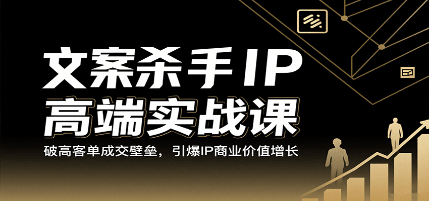 文案杀手IP高端实战课：破高客单成交壁垒，引爆IP商业价值增长汇创网-网创项目_汇创网_中创网_福缘网_冒泡网_网创项目平台汇创网