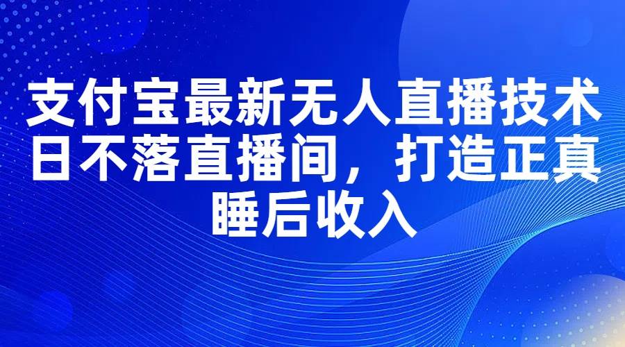 支付宝最新无人直播技术，日不落直播间，打造正真睡后收入汇创网-网创项目_汇创网_中创网_福缘网_冒泡网_资源整合平台汇创网