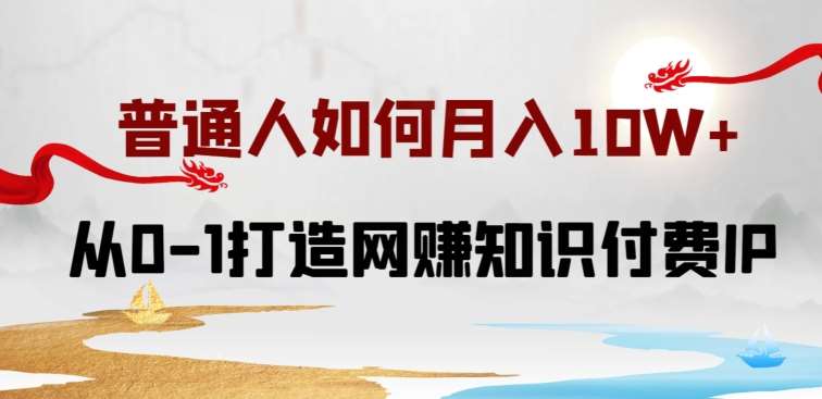 普通人如何打造知识付费IP月入10W+，从0-1打造网赚知识付费IP，小白喂饭级教程【揭秘】汇创网-网创项目_汇创网_中创网_福缘网_冒泡网_资源整合平台汇创网