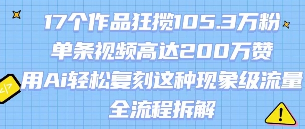 17个作品狂揽105.3W粉，单条视频高达200W赞，用Ai轻松复刻这种现象级流量!(全流程拆解)网创项目_汇创网_中创网_福缘网_冒泡网_资源整合平台汇创网