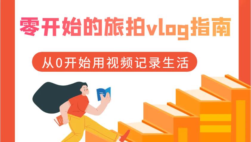 零开始的旅拍vlog指南，从0开始用视频记录生活汇创网-网创项目_汇创网_中创网_福缘网_冒泡网_资源整合平台汇创网