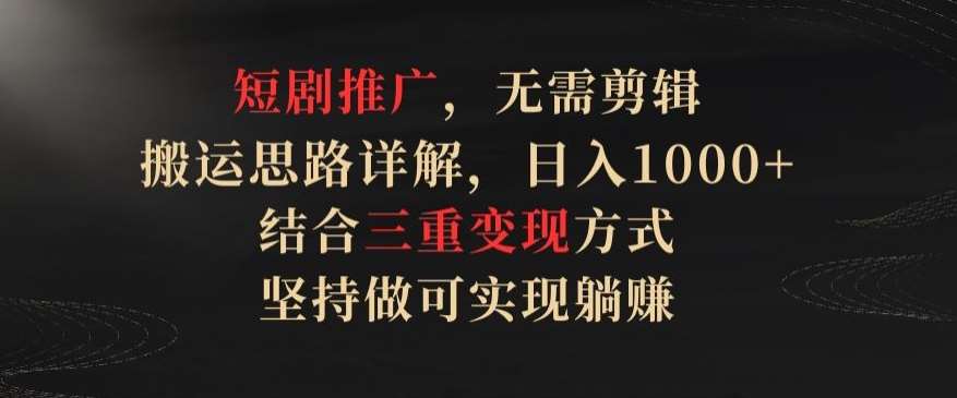 短剧推广，无需剪辑，搬运思路详解，日入1000+，结合三重变现方式，坚持做可实现躺赚【揭秘】汇创网-网创项目_汇创网_中创网_福缘网_冒泡网_网创项目平台汇创网
