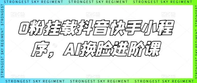 0粉挂载抖音快手小程序，AI换脸进阶课汇创网-网创项目_汇创网_中创网_福缘网_冒泡网_网创项目平台汇创网