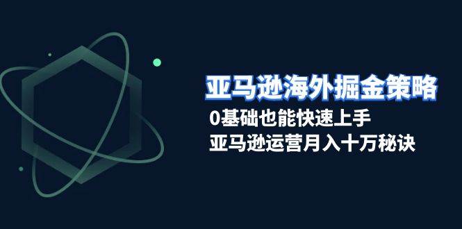 （13644期）亚马逊海外掘金策略，0基础也能快速上手，亚马逊运营月入十万秘诀汇创网-网创项目_汇创网_中创网_福缘网_冒泡网_网创项目平台汇创网