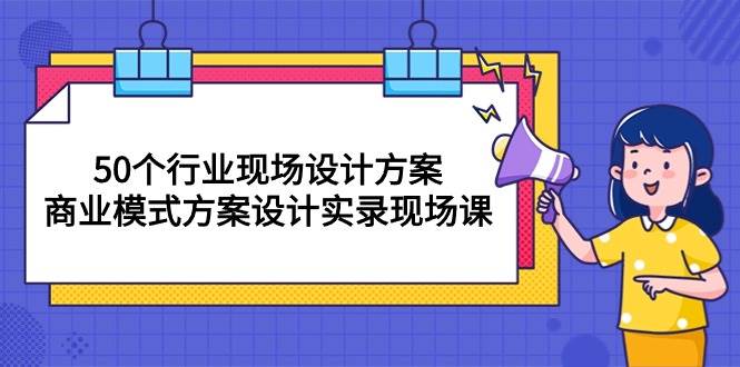 （10300期）50个行业 现场设计方案，商业模式方案设计实录现场课（50节课）汇创网-网创项目_汇创网_中创网_福缘网_冒泡网_资源整合平台汇创网