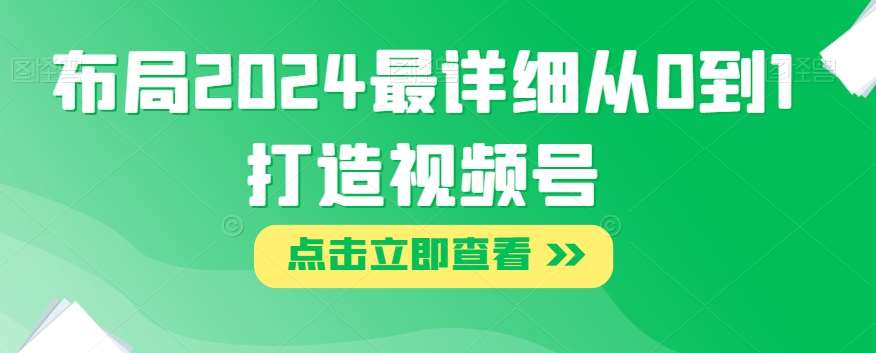 布局2024最详细从0到1打造视频号【揭秘】汇创网-网创项目_汇创网_中创网_福缘网_冒泡网_网创项目平台汇创网