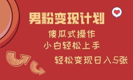 男粉变现计划，傻瓜式操作，小白轻松日入多张【揭秘】汇创网-网创项目_汇创网_中创网_福缘网_冒泡网_资源整合平台汇创网