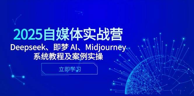 2025自媒体实战营，Deepseek、即梦 AI、Midjourney系统教程及案例实操汇创网-网创项目_汇创网_中创网_福缘网_冒泡网_资源整合平台汇创网