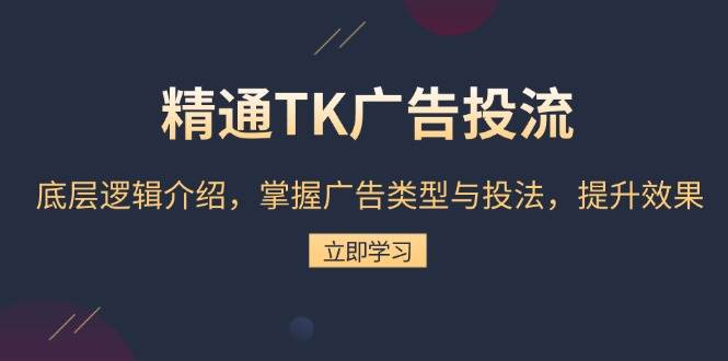 （13641期）精通TK广告投流：底层逻辑介绍，掌握广告类型与投法，提升效果汇创网-网创项目_汇创网_中创网_福缘网_冒泡网_资源整合平台汇创网