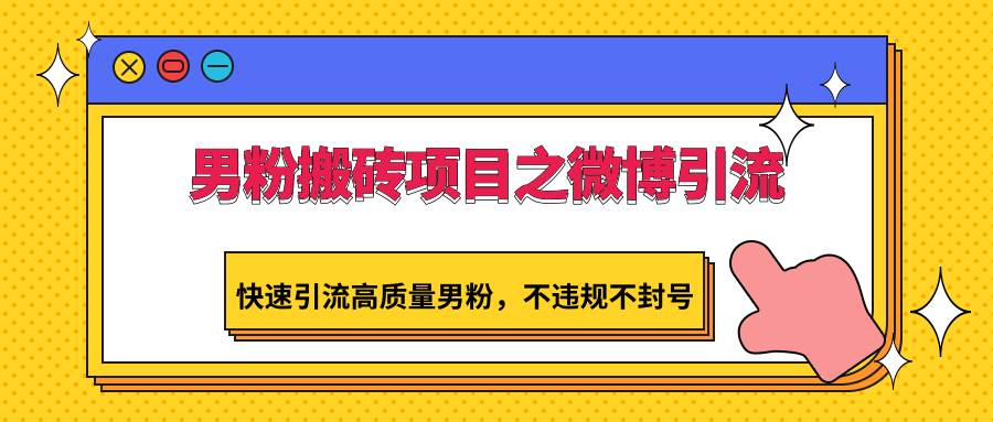 男粉搬砖项目之微博引流，快速引流高质量男粉，不违规不封号汇创网-网创项目_汇创网_中创网_福缘网_冒泡网_资源整合平台汇创网