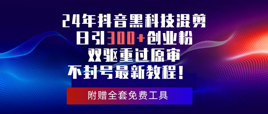 24年抖音黑科技混剪日引300+创业粉，双驱重过原审不封号最新教程！汇创网-网创项目_汇创网_中创网_福缘网_冒泡网_资源整合平台汇创网